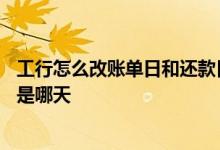 工行怎么改账单日和还款日最佳 工行信用卡账单日和还款日是哪天