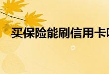 买保险能刷信用卡吗 买保险能刷信用卡吗