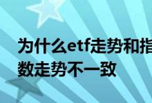 为什么etf走势和指数那么像 为什么ETF跟指数走势不一致