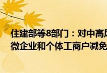 住建部等8部门：对中高风险地区承租国有房屋的服务业小微企业和个体工商户减免6个月租金