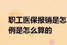 职工医保报销是怎么报销的 职工医保报销比例是怎么算的 