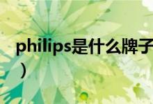 philips是什么牌子电视（philips是什么牌子）