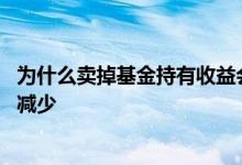 为什么卖掉基金持有收益会减少 为什么基金卖出持有收益会减少