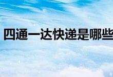 四通一达快递是哪些（你平时常用哪家快递）