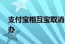 支付宝相互宝取消步骤 相互宝取消不了怎么办