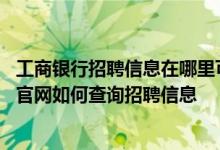 工商银行招聘信息在哪里可以看到 工商银行：通过工商银行官网如何查询招聘信息
