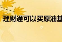 理财通可以买原油基金吗 理财通可以贷款吗