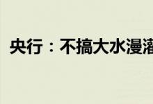 央行：不搞大水漫灌守护好老百姓的钱袋子