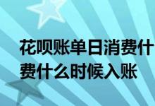 花呗账单日消费什么时候入账 花呗账单日消费什么时候入账