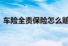 车险全责保险怎么赔 自己的责任车险怎么赔
