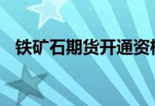 铁矿石期货开通资格 铁矿石期货开户条件