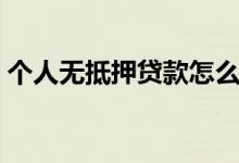 个人无抵押贷款怎么办理（个人无抵押贷款）