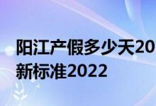 阳江产假多少天2022年新标准 阳江产假天数新标准2022 