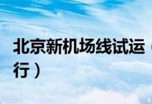 北京新机场线试运（新机场线今日起开始试运行）