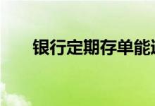 银行定期存单能过户吗 定期有存单吗