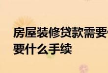 房屋装修贷款需要什么材料 房屋装修贷款需要什么手续