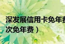 深发展信用卡免年费（深发银行信用卡刷卡几次免年费）