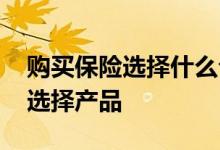 购买保险选择什么公司 买保险选择公司还是选择产品