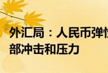 外汇局：人民币弹性增强能及时有效地释放外部冲击和压力