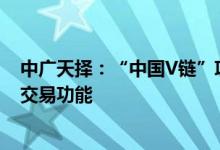 中广天择：“中国V链”项目目前处于发展初期未开放线上交易功能