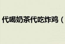 代喝奶茶代吃炸鸡（新型消费体验引发热议）