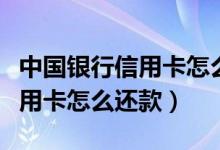 中国银行信用卡怎么还款不收费（中国银行信用卡怎么还款）