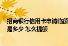 招商银行信用卡申请临额好不好 招商ELLE联名信用卡额度是多少 怎么提额