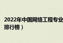 2022年中国网络工程专业十大名校（全国网络工程专业大学排行榜）