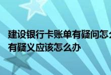 建设银行卡账单有疑问怎么办 建设银行信用卡对账单中消费有疑义应该怎么办