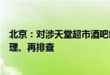 北京：对涉天堂超市酒吧疫情风险点位和人员落位情况再梳理、再排查