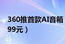 360推首款AI音箱（双重智能唤醒功能定价399元）