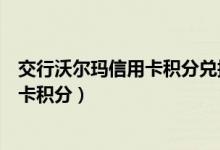交行沃尔玛信用卡积分兑换全攻略（深发展银行沃尔玛信用卡积分）