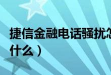 捷信金融电话骚扰怎么投诉（捷信金融电话是什么）