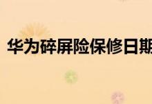 华为碎屏险保修日期 华为碎屏险保修期多久