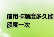 信用卡额度多久能提高一次 信用卡多久提升额度一次