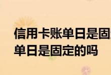 信用卡账单日是固定的某一天吗 信用卡的账单日是固定的吗