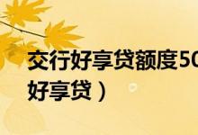 交行好享贷额度50000一次能刷多少（交行好享贷）