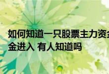 如何知道一只股票主力资金进入 怎样看出股票有没有主力资金进入 有人知道吗 