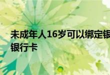 未成年人16岁可以绑定银行卡吗 16岁以上未成年人怎么办银行卡