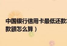 中国银行信用卡最低还款怎么设置（中国银行信用卡最低还款额怎么算）