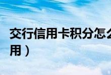 交行信用卡积分怎么用（交通信用卡积分怎么用）
