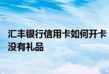 汇丰银行信用卡如何开卡 不知道汇丰银行信用卡最近开卡有没有礼品