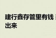 建行鑫存管里有钱 建行鑫存管里有5万怎样取出来