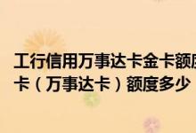 工行信用万事达卡金卡额度 中国工商银行牡丹芒果信用卡金卡（万事达卡）额度多少