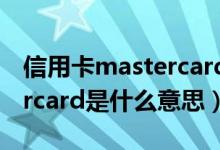 信用卡mastercard是什么卡（信用卡mastercard是什么意思）
