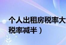 个人出租房税率大降（月租金不超过10万元税率减半）