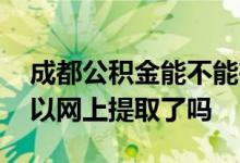 成都公积金能不能在网上提取 成都公积金可以网上提取了吗