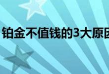 铂金不值钱的3大原因 铂金不值钱的三大原因