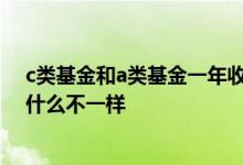 c类基金和a类基金一年收益差多少 基金a类和c类的收益为什么不一样
