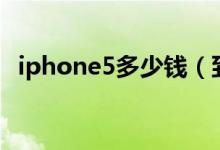 iphone5多少钱（到底消费者好不好用呢）
